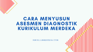 Asesmen Diagnostik Kurikulum Merdeka Bagaimana cara menyusunnya